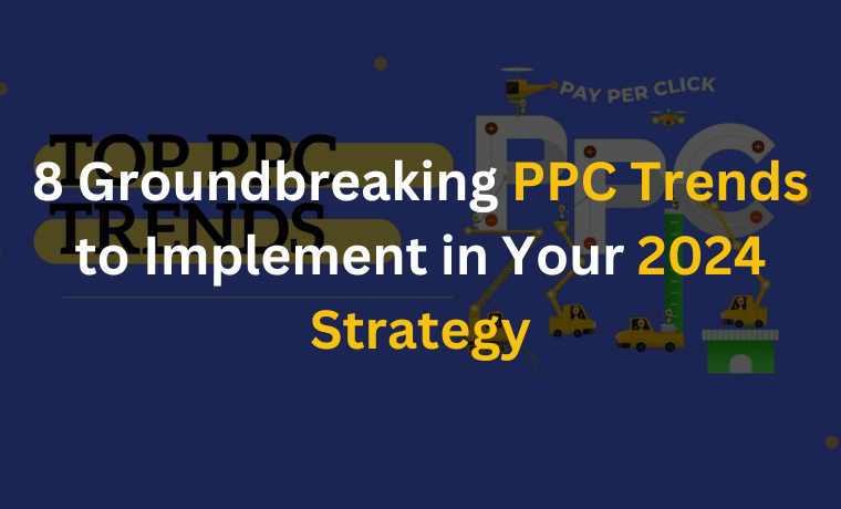8 Groundbreaking PPC Trends to Implement in Your 2024 Strategy